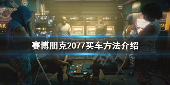 赛博朋克2077如何买车 赛博朋克2077如何买车?