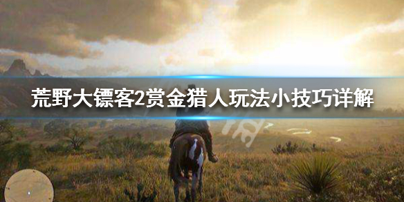 荒野大镖客2赏金猎人玩法小技巧详解 荒野大镖客2赏金猎人玩法小技巧详解图