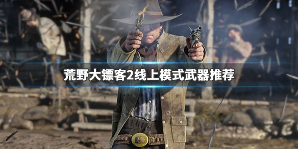 荒野大镖客2最好用的武器 荒野大镖客2最好用的武器在哪获得