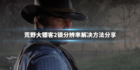 荒野大镖客2锁分辨率怎么办（荒野大镖客2强行改分辨率）