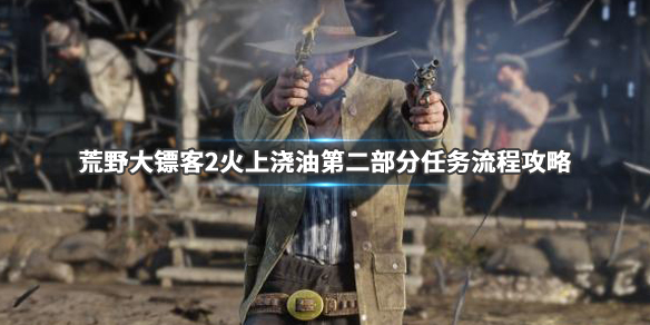 荒野大镖客2火上浇油第二部分怎么做（荒野大镖客二火上浇油任务怎么做）