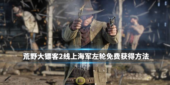 荒野大镖客2海军左轮手枪怎么拿 荒野大镖客2海军左轮怎么领