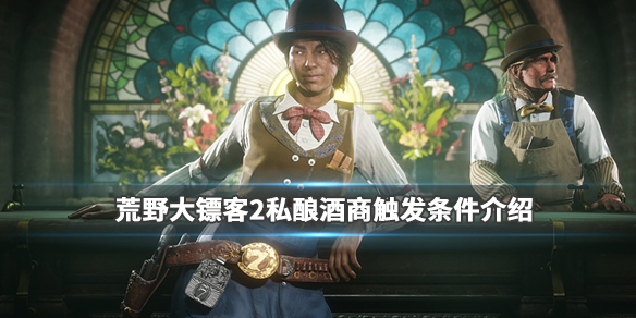 荒野大镖客2私酿酒支线怎么触发（荒野大镖客2私酿酒怎么开启）
