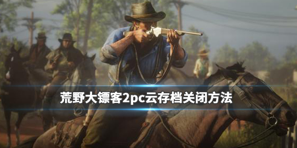 荒野大镖客2pc版云存档怎么关 荒野大镖客2pc怎么关闭云存档
