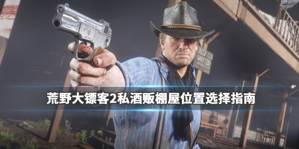 荒野大镖客2私酒贩棚屋位置选择指南（荒野大镖客怎么购买私酒棚屋）