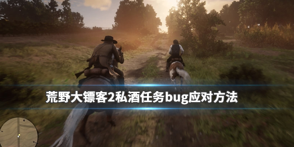 荒野大镖客2私酒任务bug怎么解决 荒野大镖客2私酒任务错误