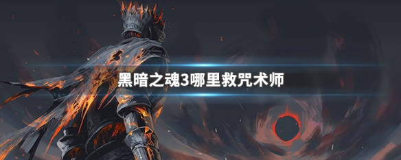 黑暗之魂3哪里救咒术师（黑暗之魂3哪里救咒术师啊）