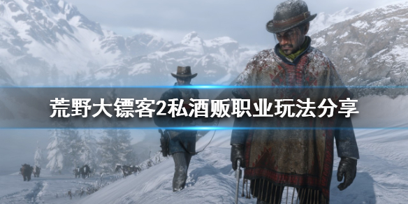 荒野大镖客2私酒贩该怎么玩 荒野大镖客2私酒贩经验