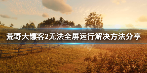 荒野大镖客2无法全屏运行怎么办（荒野大镖客2无法全屏运行怎么办啊）