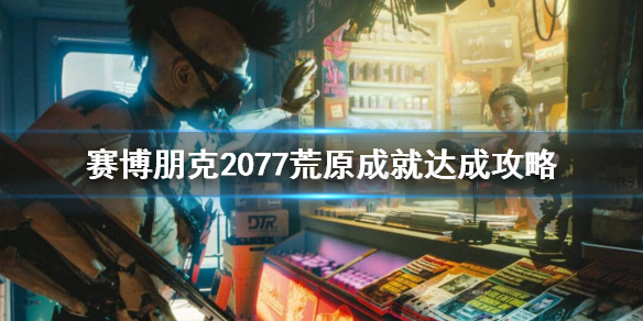 赛博朋克2077荒原成就怎么做 赛博朋克2077 荒原成就