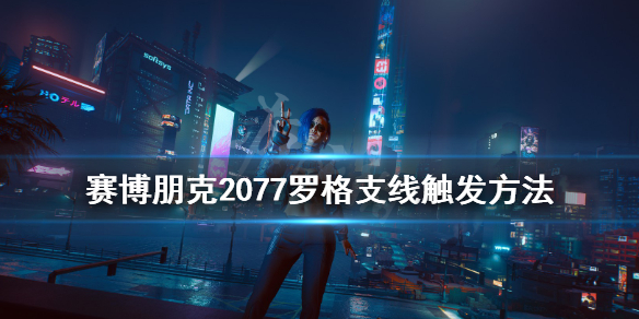 赛博朋克2077罗格支线怎么触发（赛博朋克2077罗格支线触发条件）