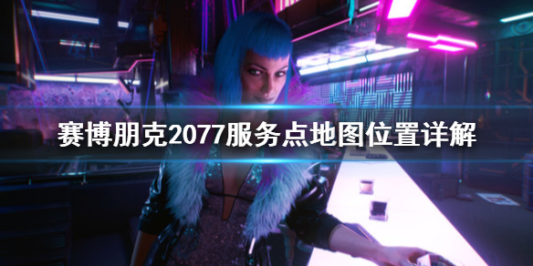 赛博朋克2077服务点在哪 赛博朋克2077哪里有服务