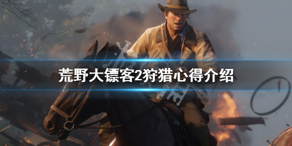 荒野大镖客2狩猎心得介绍 荒野大镖客2游戏心得