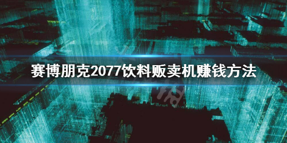 赛博朋克2077饮料贩卖机怎么刷钱 赛博朋克2077饮料机怎么赚钱