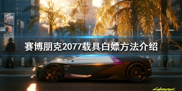 赛博朋克2077载具白嫖方法介绍（赛博朋克2077如何白嫖车）