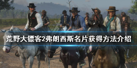 荒野大镖客2弗朗西斯名片怎么得 荒野大镖客2弗朗西斯名片怎么得