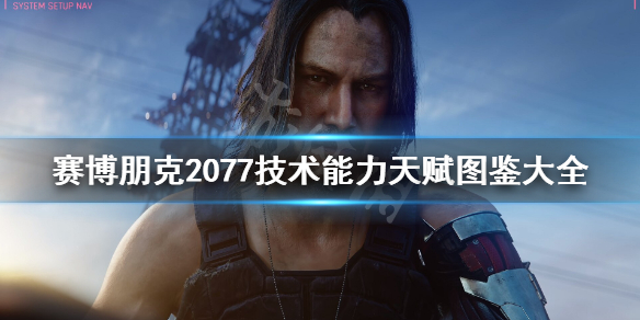 赛博朋克2077技术能力天赋图鉴大全 赛博朋克2077终极天赋