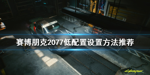 赛博朋克2077低配置怎么设置 赛博朋克2077低配置怎么设置