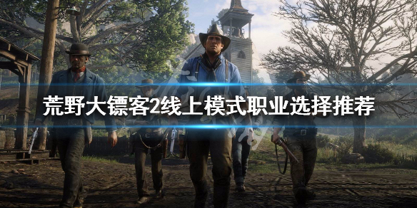 荒野大镖客2线上模式选什么职业好 荒野大镖客2线上模式选什么职业好一点