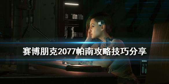 赛博朋克2077帕南攻略技巧分享 赛博朋克2077攻略帕南后