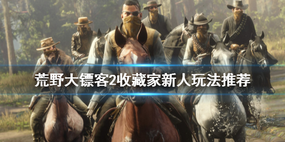 荒野大镖客2线上收藏家怎么玩（荒野大镖客2 收藏家怎么玩）
