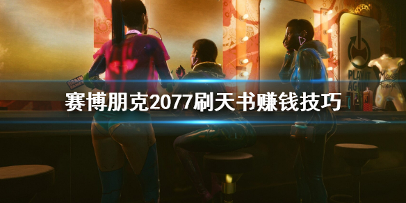 赛博朋克2077怎么刷天书赚钱 赛博朋克2077最新版本怎么刷钱