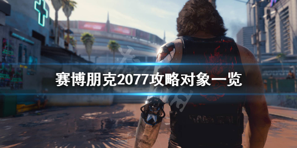 赛博朋克2077可攻略角色有哪些 赛博朋克2077 可攻略角色