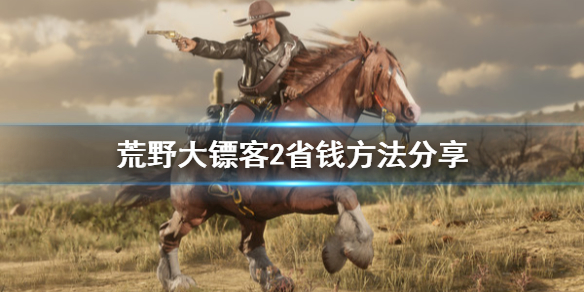 荒野大镖客2怎么省钱（荒野大镖客2花钱买什么好）