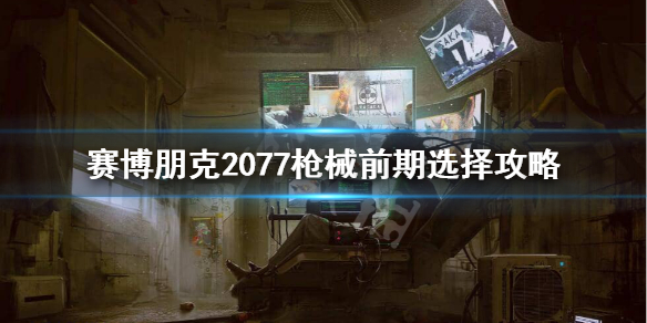 赛博朋克2077前期用什么枪 赛博朋克2077里面的枪