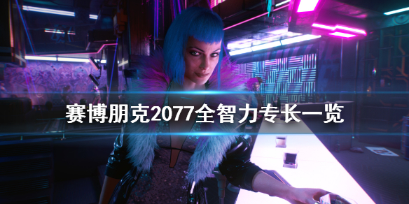 赛博朋克2077全智力专长一览 赛博朋克2077 智力 加技术