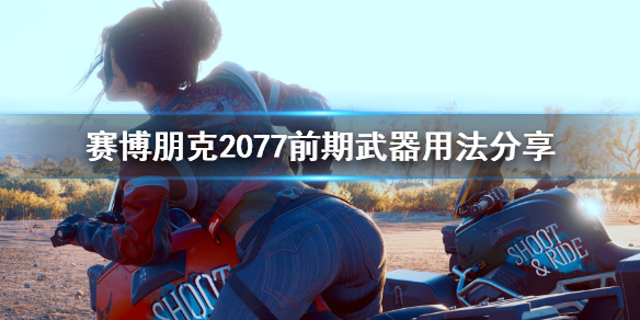 赛博朋克2077前期武器用什么 赛博朋克2077后期用什么武器