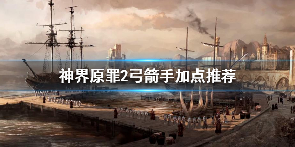 神界原罪2弓箭手怎么玩 神界原罪2精灵弓箭手