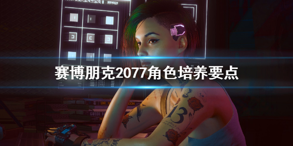 赛博朋克2077角色怎么培养（赛博朋克2077角色怎么选）