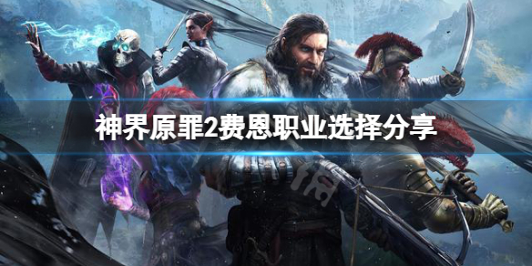 神界原罪2费恩选什么职业好 神界原罪费恩用什么职业