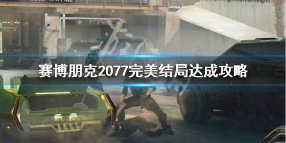 赛博朋克2077完美结局是什么（赛博朋克2077如何达成完美结局）