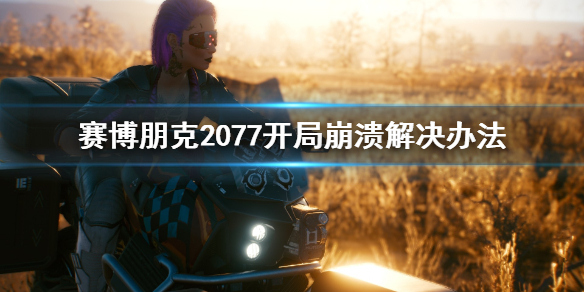赛博朋克2077开局崩溃怎么办 赛博朋克2077进入崩溃