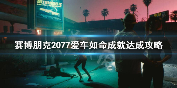 赛博朋克2077爱车如命成就怎么做 赛博朋克2077如何拥有自己的车