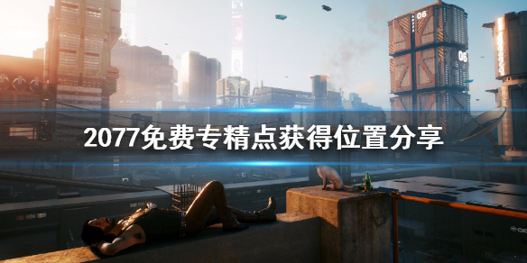 赛博朋克2077免费专精点怎么获得（赛博朋克2077完美加点）