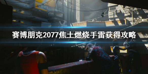 赛博朋克2077焦土燃烧手雷在哪 赛博朋克2077 焦土燃烧手雷