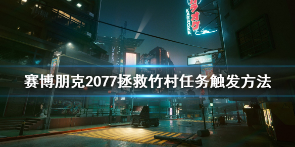 赛博朋克2077拯救竹村任务怎么触发（赛博朋克2077追查其它线索 等待竹村就绪）