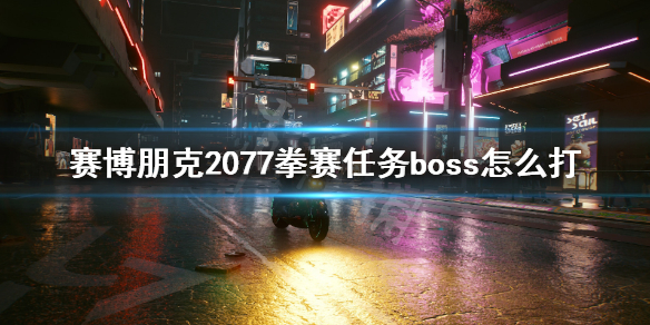 赛博朋克2077拳赛任务boss怎么打 赛博朋克2077打拳任务在哪