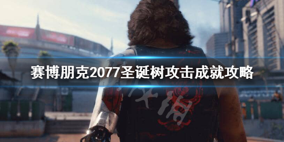 赛博朋克2077圣诞树攻击成就怎么做（赛博朋克2077通关奖励物品）