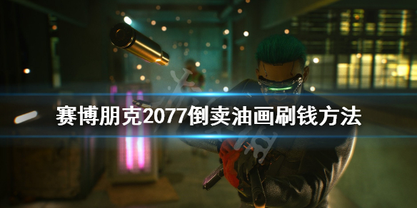 赛博朋克2077倒卖油画刷钱方法 赛博朋克2077油画不小心卖了
