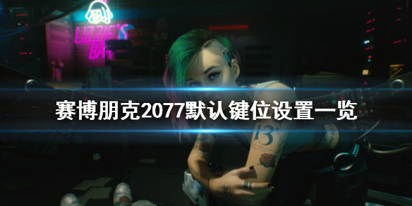 赛博朋克2077默认键位设置是什么 赛博朋克2077按键设置