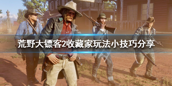荒野大镖客2收藏家玩法小技巧分享 荒野大镖客2在线收藏家玩法指南