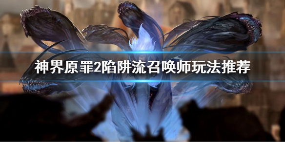 神界原罪2陷阱流召唤师怎么玩（神界原罪2陷阱召唤流如何加技能）