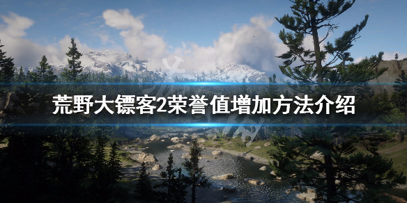 荒野大镖客2荣誉值怎么刷 荒野大镖客2荣誉值怎么刷不满