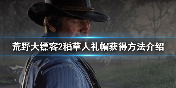 荒野大镖客2稻草人礼帽怎么获得 荒野大镖客2稻草人礼帽怎么获得视频