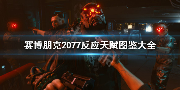 赛博朋克2077反应天赋图鉴大全（赛博朋克2077反应属性）
