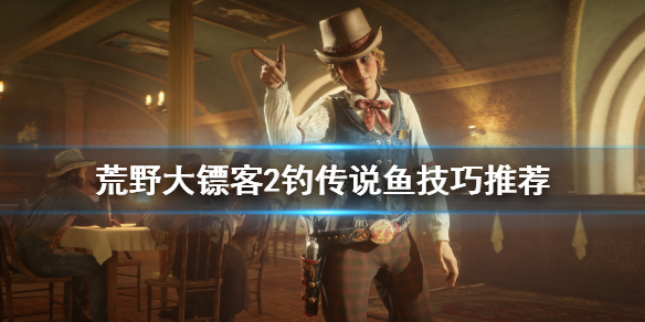 荒野大镖客2怎么钓传说鱼（荒野大镖客2怎么钓传说鱼技巧）
